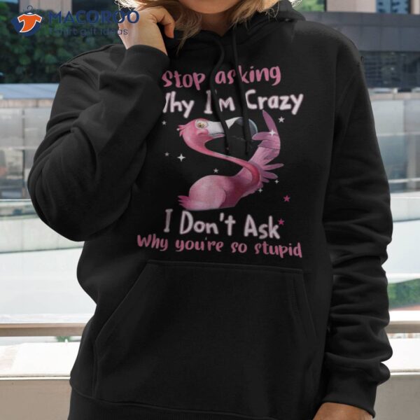 Funny Flamingo Stop Asking Why I’m Crazy Shirt