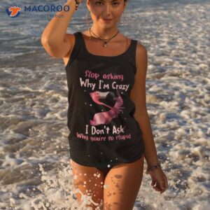 funny flamingo stop asking why i m crazy shirt tank top 3