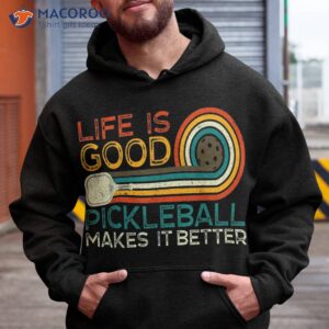 funny life is good pickleball makes it better shirt hoodie