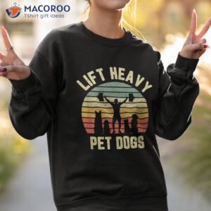 funny lift heavy pet dogs gym fitness weight lifting shirt sweatshirt 2