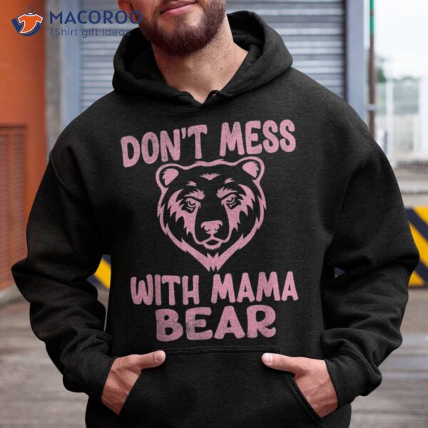 Funny Mama Bear Don’t Mess With Mothers Day Shirt