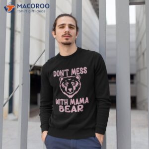 funny mama bear don t mess with mothers day shirt sweatshirt 1