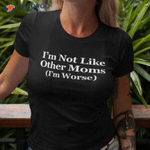 Funny Mom Quote Tee, I’m Not Like Other Moms Worse Shirt