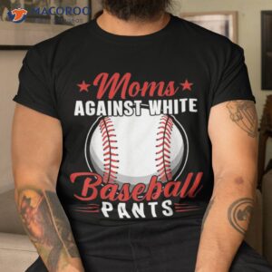 funny moms against white baseball pants shirt tshirt