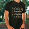 Funny Teacher Quote Its Me Hi I’m The Shirt