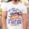 Funny You Look Like 4th Of July Makes Me Want A Hot Dog Shirt