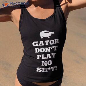 gator dont play no shit shirt tank top 2