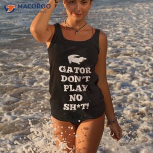 gator dont play no shit shirt tank top 3