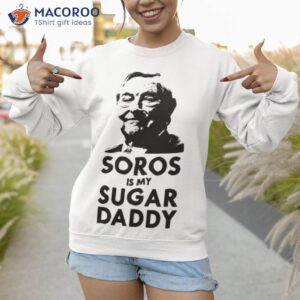 george soros is my sugar daddy shirt sweatshirt 1