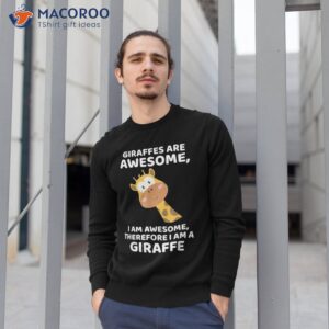 giraffe s are awesome i am awesome therefore a giraffe shirt sweatshirt 1