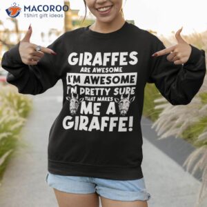 giraffes are awesome i m pretty sure that makes shirt sweatshirt