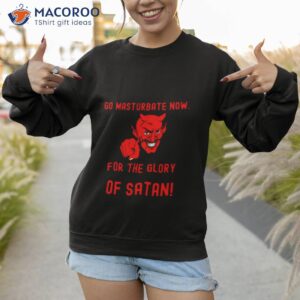 go masturbate now for the glory of satan shirt sweatshirt