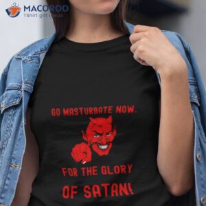 Go Masturbate Now For The Glory Of Satan Shirt