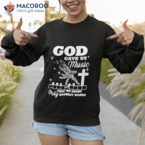 god gave us music that we might pray without words t shirt sweatshirt