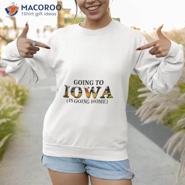 Going To Iowa Is Going Home Shirt