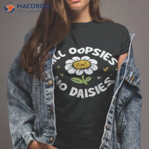 Got Funny Merch All Oopsies No Daisies Shirt