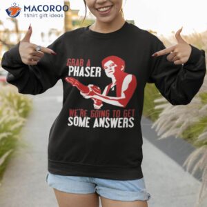 grab a phaser were going to get some answers shirt sweatshirt