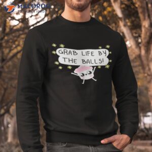 grab life by the balls shirt sweatshirt