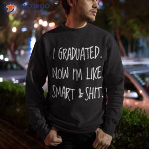 graduation gag gift i graduated now im like smart boys girls shirt sweatshirt