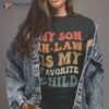 Groovy My Son In Law Is Favorite Child Funny Shirt