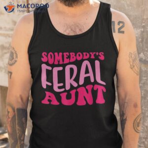 groovy somebody s feral aunt funny quote shirt tank top