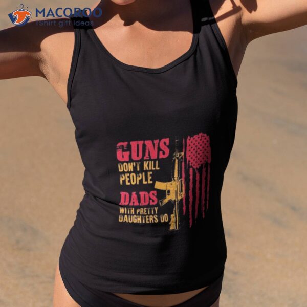 Guns Don’t Kill People Dads With Pretty Daughters Do Usa Flag Shirt