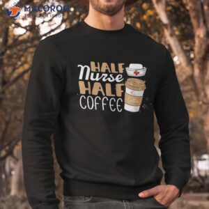 half nurse coffee gifts week funny shirt sweatshirt