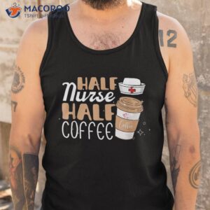 half nurse coffee gifts week funny shirt tank top