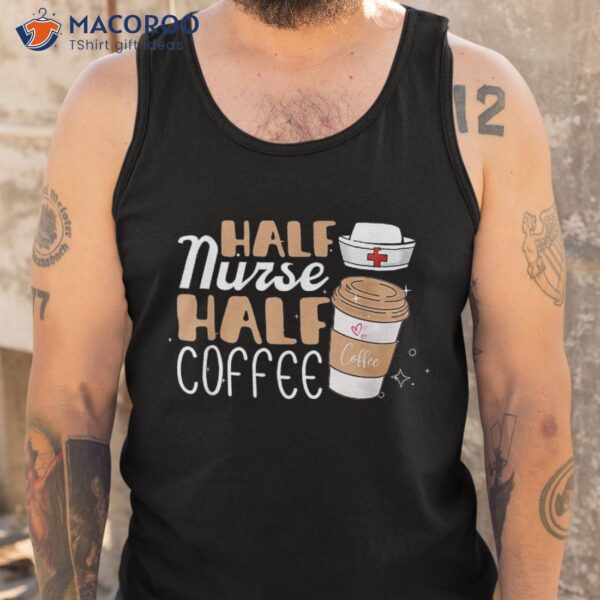 Half Nurse Coffee Gifts Week Funny Shirt