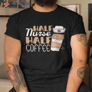 half nurse coffee gifts week funny shirt tshirt