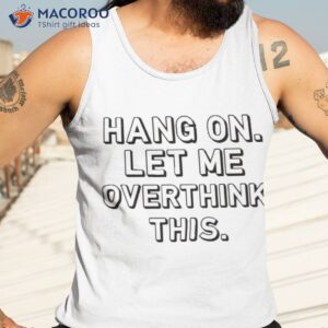 Hang On Let Me Overthink This Shirt 3 hang on let me overthink this shirt tank top 3