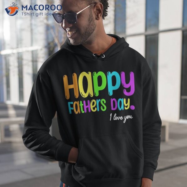 Happy Fathers Day I Love You Dad Heart Daddy Funny Shirt