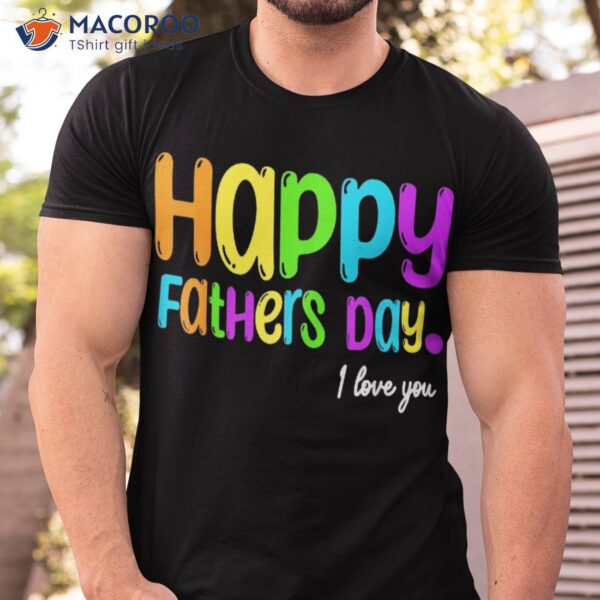Happy Fathers Day I Love You Dad Heart Daddy Funny Shirt