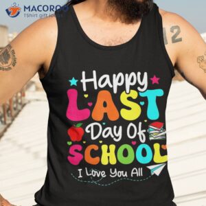 happy last day of school teacher student graduation shirt tank top 3