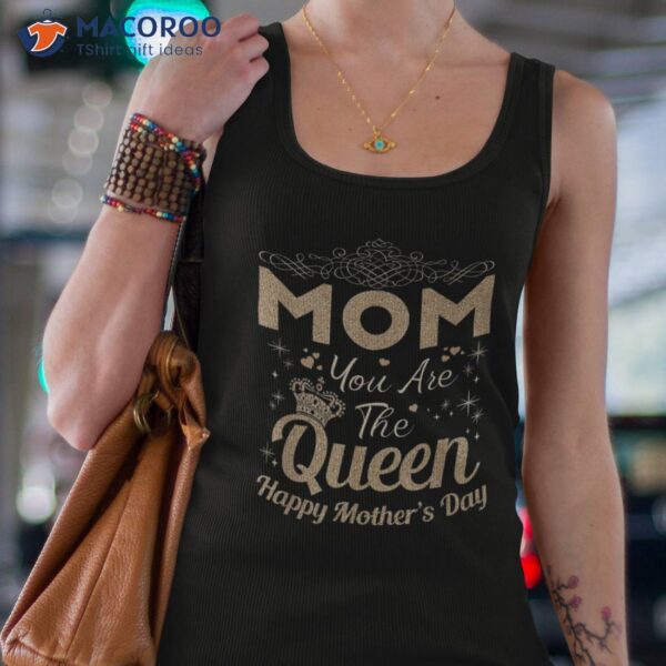 Happy Mothers Day Shirt Mom You Are The Queen