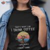 Hat’s What I Do I Drink Coffee I Hate People And I Know Things Fathers Day Gift Idea For Goat T-Shirt