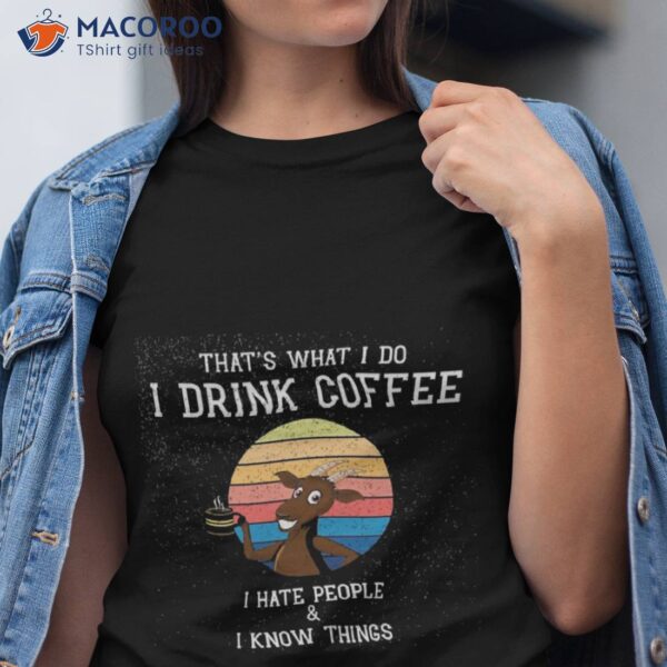 Hat’s What I Do I Drink Coffee I Hate People And I Know Things Fathers Day Gift Idea For Goat T-Shirt