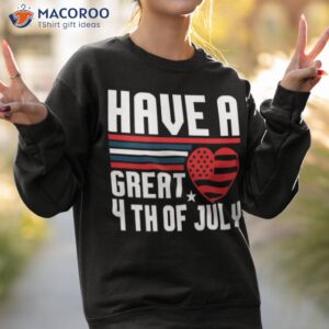 have a great 4th of july t shirt sweatshirt 2