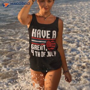 have a great 4th of july t shirt tank top 3