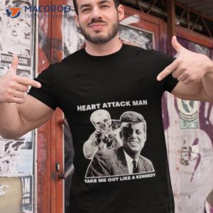 heart attack man take me out like a kennedy shirt tshirt 1