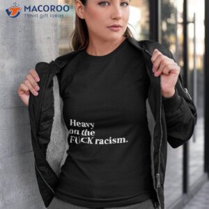 heavy on the fuck racism shirt tshirt 3