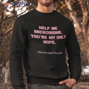 Help Me Microbiome You’re My Only Hope Deep Microbial Thoughts Shirt 2 help me microbiome youre my only hope deep microbial thoughts shirt 2 sweatshirt