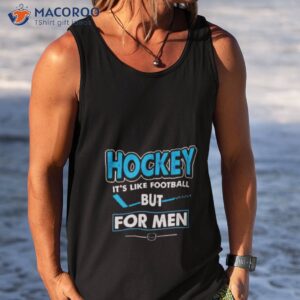 hockey its like football but for men shirt tank top