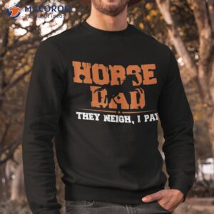 horse dad they neigh i pay shirt sweatshirt