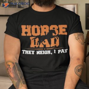 horse dad they neigh i pay shirt tshirt