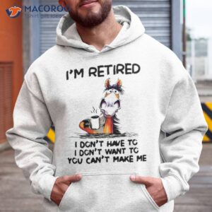 horse im retired i dont have to i dont want to you cant make me shirt hoodie