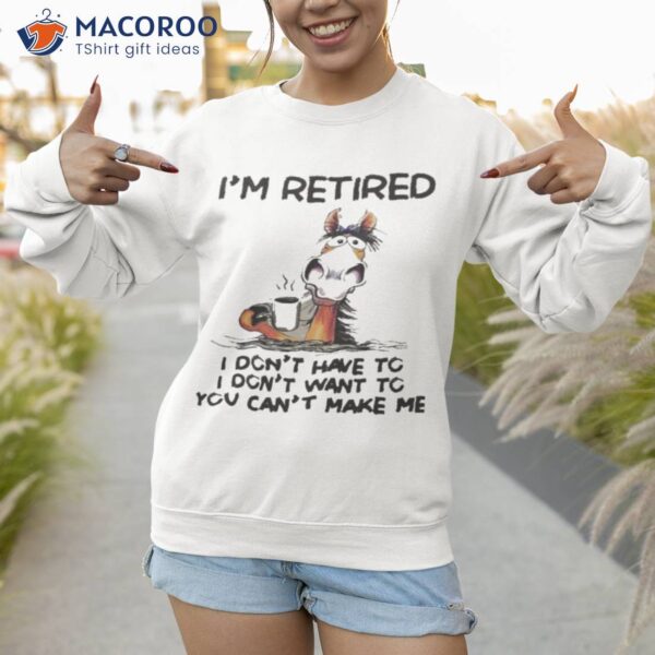 Horse I’m Retired I Don’t Have To I Don’t Want To You Can’t Make Me Shirt