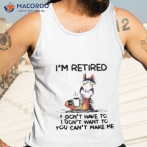 horse im retired i dont have to i dont want to you cant make me shirt tank top 3