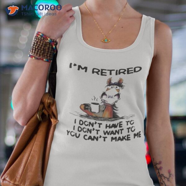 Horse I’m Retired I Don’t Have To I Don’t Want To You Can’t Make Me Shirt