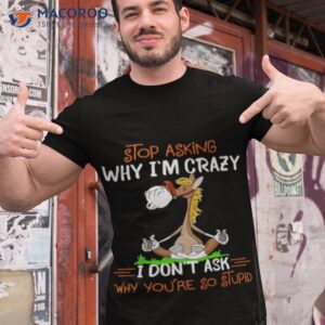 horse stop asking why im crazy i dont ask why youre so stupid t shirt tshirt 1